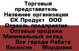 Торговый представитель › Название организации ­ СК-Продукт, ООО › Отрасль предприятия ­ Оптовые продажи › Минимальный оклад ­ 30 000 - Все города Работа » Вакансии   . Мордовия респ.,Саранск г.